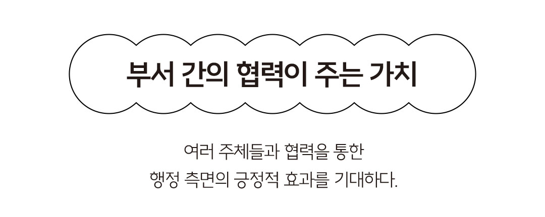 부서 간의 협력이 주는 가치 - 여러 주체들과 협력을 통한 행정 측면의 긍정적 효과를 기대하다.