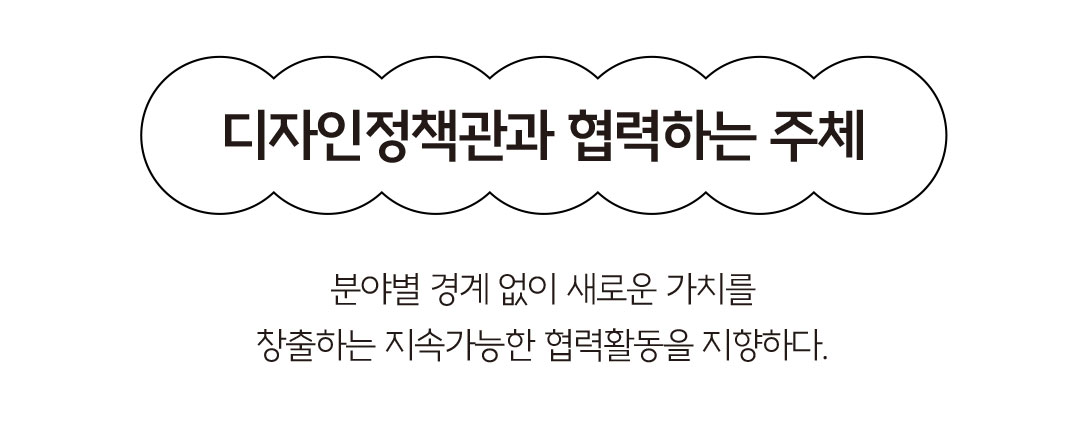 디자인 정책관과 협력하는 주체 - 분야별 경계 없이 새로운 가치를 창출하는 지속 가능한 협력 활동을 지향하다.